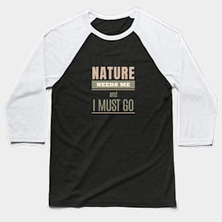 Nature Needs Me I Must Go Quote Motivational Inspirational Baseball T-Shirt